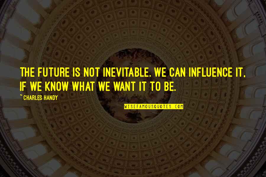 Tworld Quotes By Charles Handy: The future is not inevitable. We can influence Tworld Quotes By Charles Handy: The future is not inevitable. We can influence