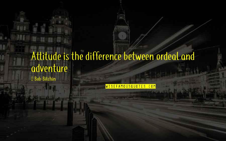 Twosomes Quotes By Bob Bitchin: Attitude is the difference between ordeal and adventure