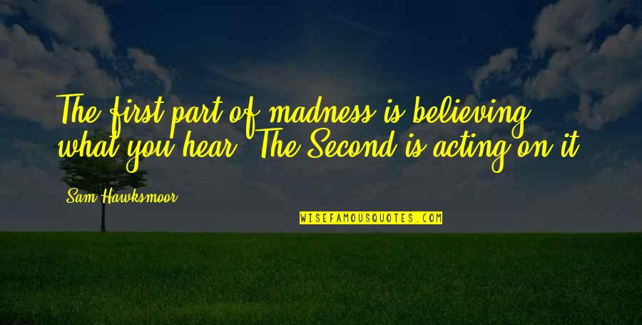 Twtr Live Quotes By Sam Hawksmoor: The first part of madness is believing what