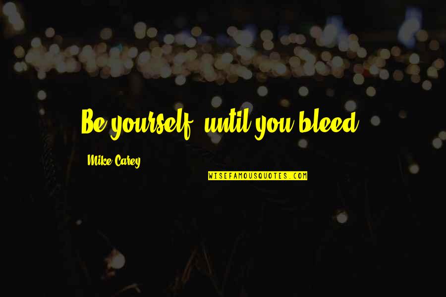 Twycross Leicestershire Quotes By Mike Carey: Be yourself, until you bleed.