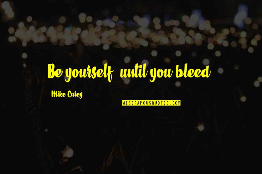 Twycross Leicestershire Quotes By Mike Carey: Be yourself, until you bleed. Twycross Leicestershire Quotes By Mike Carey: Be yourself, until you bleed.