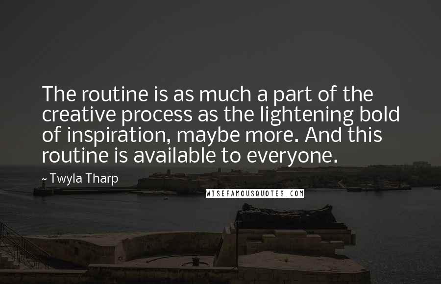 Twyla Tharp quotes: The routine is as much a part of the creative process as the lightening bold of inspiration, maybe more. And this routine is available to everyone.