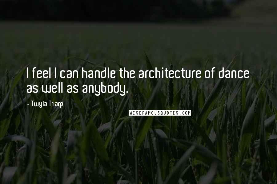 Twyla Tharp quotes: I feel I can handle the architecture of dance as well as anybody.