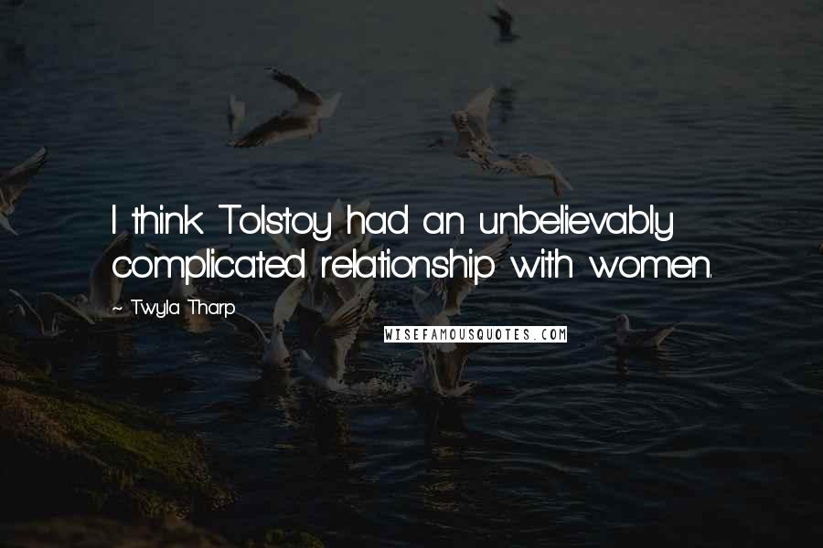 Twyla Tharp quotes: I think Tolstoy had an unbelievably complicated relationship with women.