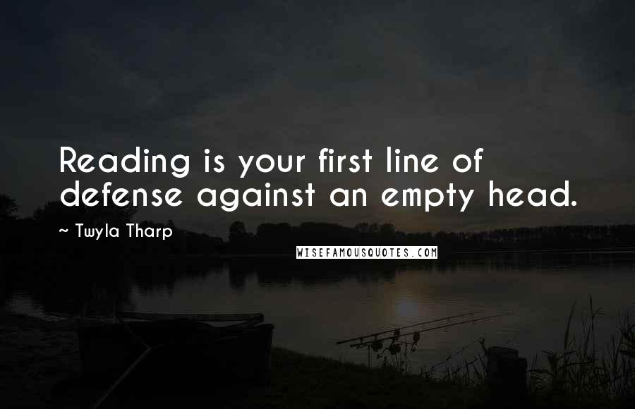 Twyla Tharp quotes: Reading is your first line of defense against an empty head.