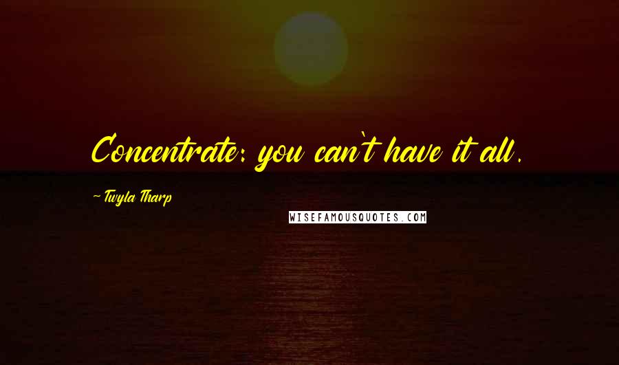 Twyla Tharp quotes: Concentrate: you can't have it all.