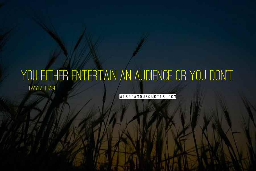 Twyla Tharp quotes: You either entertain an audience or you don't.