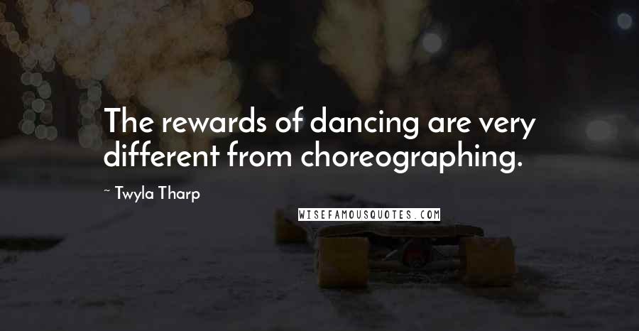 Twyla Tharp quotes: The rewards of dancing are very different from choreographing.