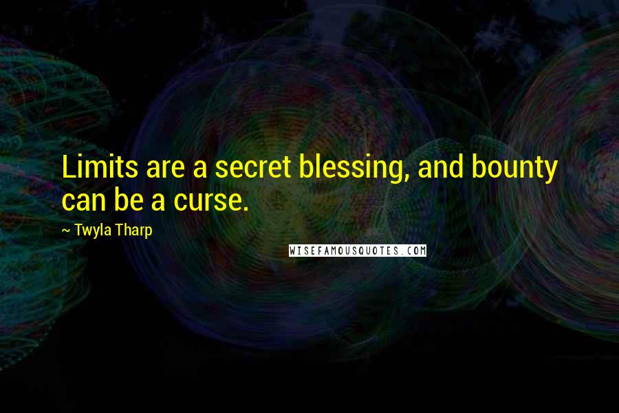 Twyla Tharp quotes: Limits are a secret blessing, and bounty can be a curse.
