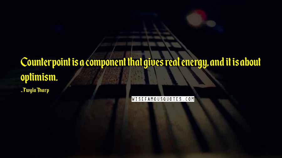 Twyla Tharp quotes: Counterpoint is a component that gives real energy, and it is about optimism.