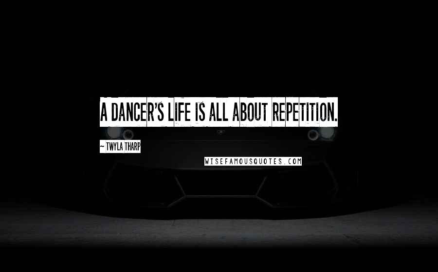 Twyla Tharp quotes: A dancer's life is all about repetition.