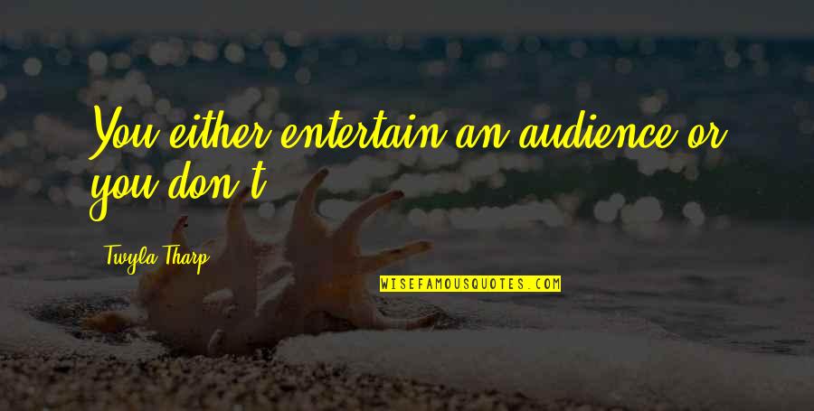 Twyla's Quotes By Twyla Tharp: You either entertain an audience or you don't. Twyla's Quotes By Twyla Tharp: You either entertain an audience or you don't.