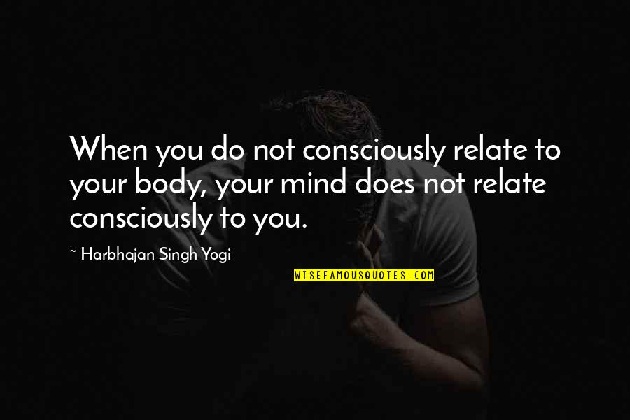 Twyman Meyers Quotes By Harbhajan Singh Yogi: When you do not consciously relate to your