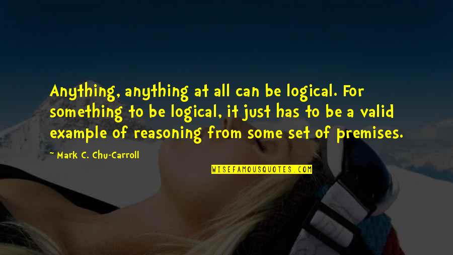 Twyman Plumbing Quotes By Mark C. Chu-Carroll: Anything, anything at all can be logical. For