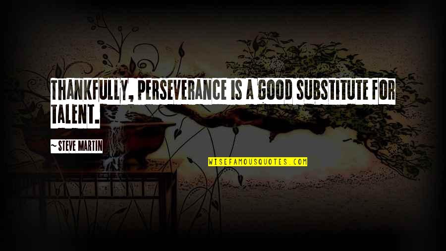 Twyman Plumbing Quotes By Steve Martin: Thankfully, perseverance is a good substitute for talent.