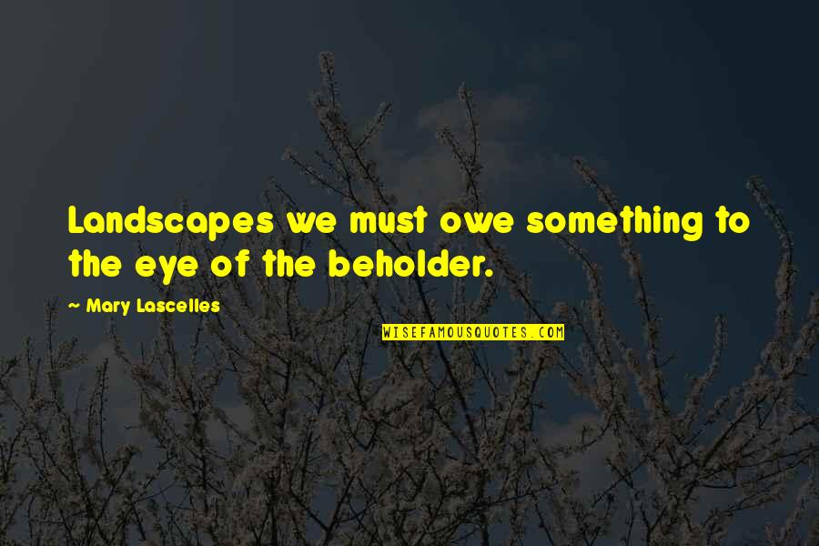 Tx Usa Quotes By Mary Lascelles: Landscapes we must owe something to the eye Tx Usa Quotes By Mary Lascelles: Landscapes we must owe something to the eye