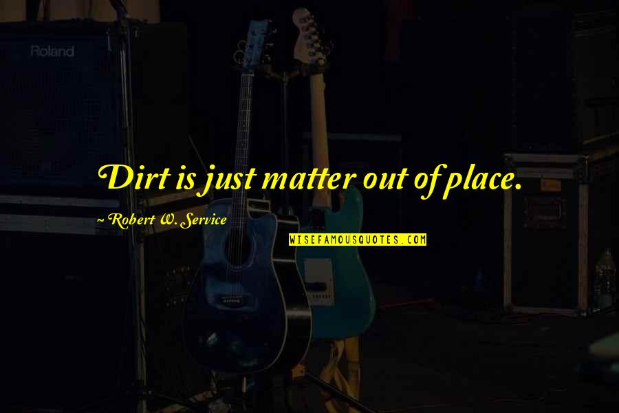 Tx Usa Quotes By Robert W. Service: Dirt is just matter out of place. Tx Usa Quotes By Robert W. Service: Dirt is just matter out of place.