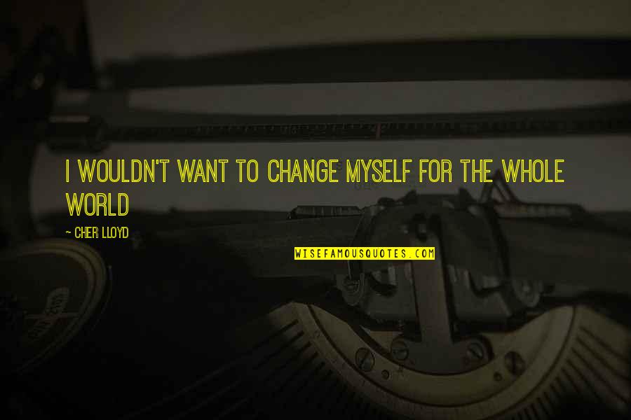 Txori Baston Quotes By Cher Lloyd: I wouldn't want to change myself for the Txori Baston Quotes By Cher Lloyd: I wouldn't want to change myself for the
