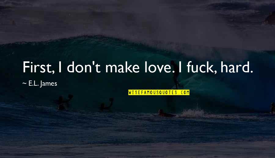 Txori Baston Quotes By E.L. James: First, I don't make love. I fuck, hard. Txori Baston Quotes By E.L. James: First, I don't make love. I fuck, hard.