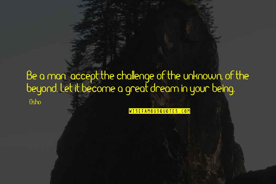 Txuboy Quotes By Osho: Be a man: accept the challenge of the
