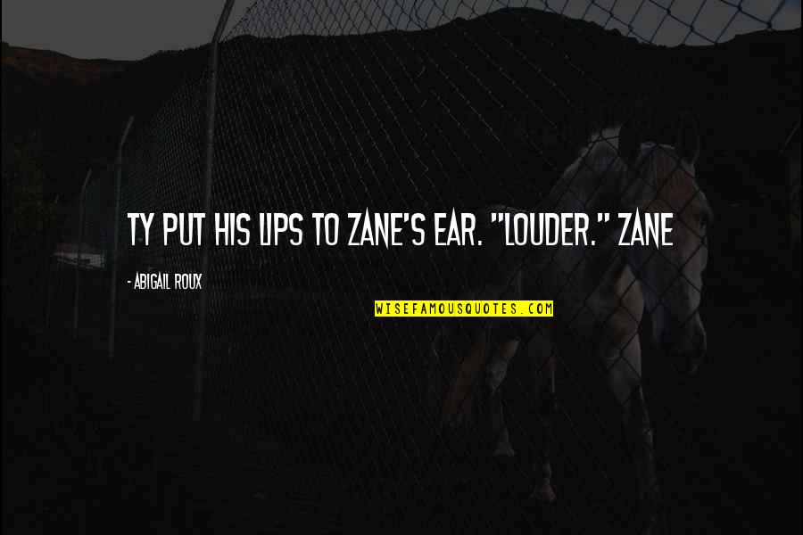 Ty And Zane Quotes By Abigail Roux: Ty put his lips to Zane's ear. "Louder." Ty And Zane Quotes By Abigail Roux: Ty put his lips to Zane's ear. "Louder."