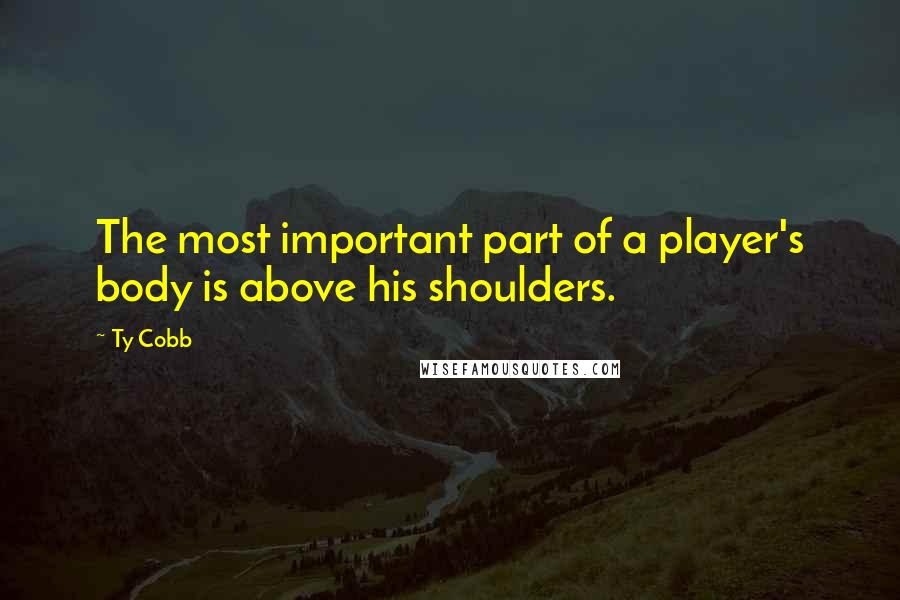 Ty Cobb quotes: The most important part of a player's body is above his shoulders.