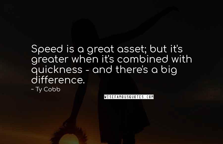 Ty Cobb quotes: Speed is a great asset; but it's greater when it's combined with quickness - and there's a big difference. Ty Cobb quotes: Speed is a great asset; but it's greater when it's combined with quickness - and there's a big difference.