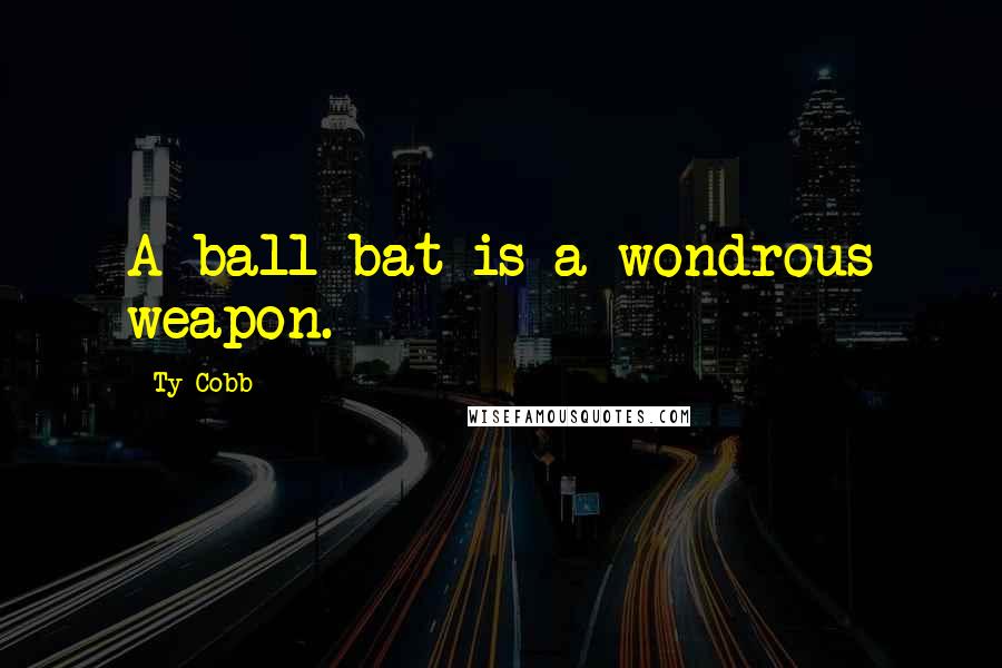 Ty Cobb quotes: A ball bat is a wondrous weapon.
