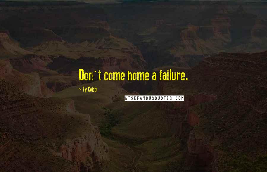 Ty Cobb quotes: Don't come home a failure.