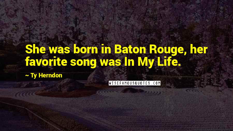 Ty Herndon quotes: She was born in Baton Rouge, her favorite song was In My Life.