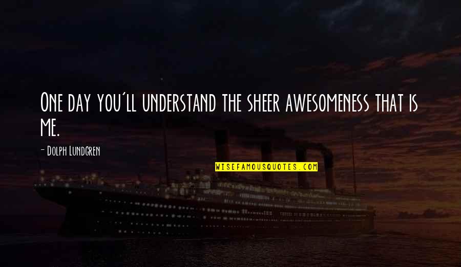 Ty Jerome Stephen A Smith Quote Quotes By Dolph Lundgren: One day you'll understand the sheer awesomeness that Ty Jerome Stephen A Smith Quote Quotes By Dolph Lundgren: One day you'll understand the sheer awesomeness that