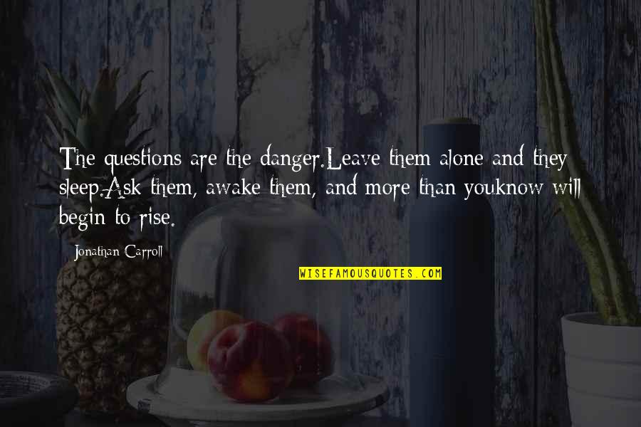 Ty Lee Quotes By Jonathan Carroll: The questions are the danger.Leave them alone and