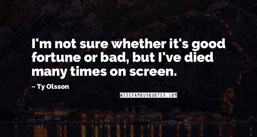 Ty Olsson quotes: I'm not sure whether it's good fortune or bad, but I've died many times on screen.