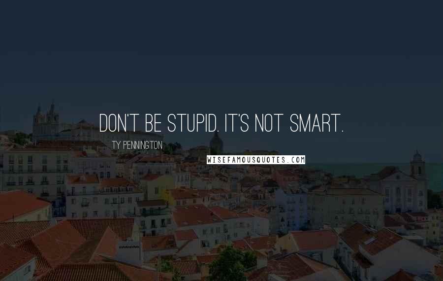 Ty Pennington quotes: Don't be stupid. It's not smart.