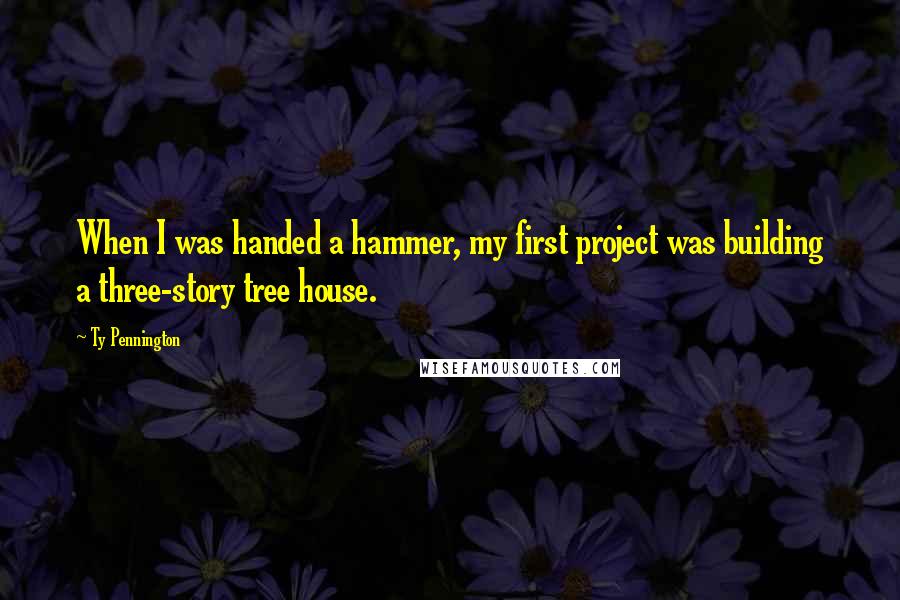 Ty Pennington quotes: When I was handed a hammer, my first project was building a three-story tree house.