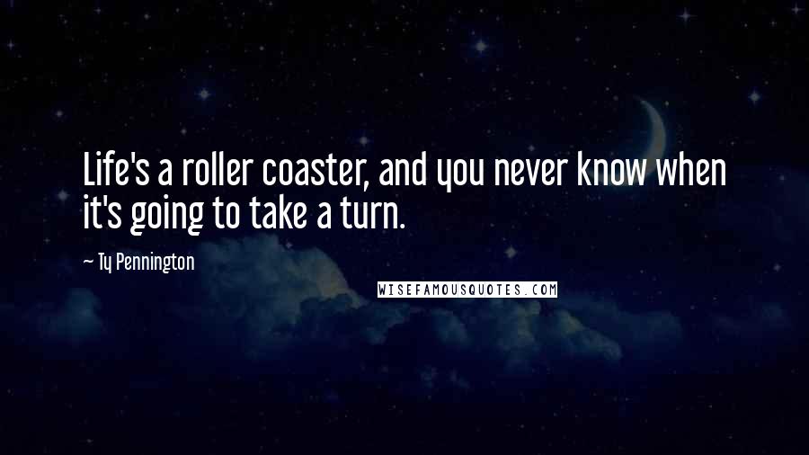 Ty Pennington quotes: Life's a roller coaster, and you never know when it's going to take a turn.