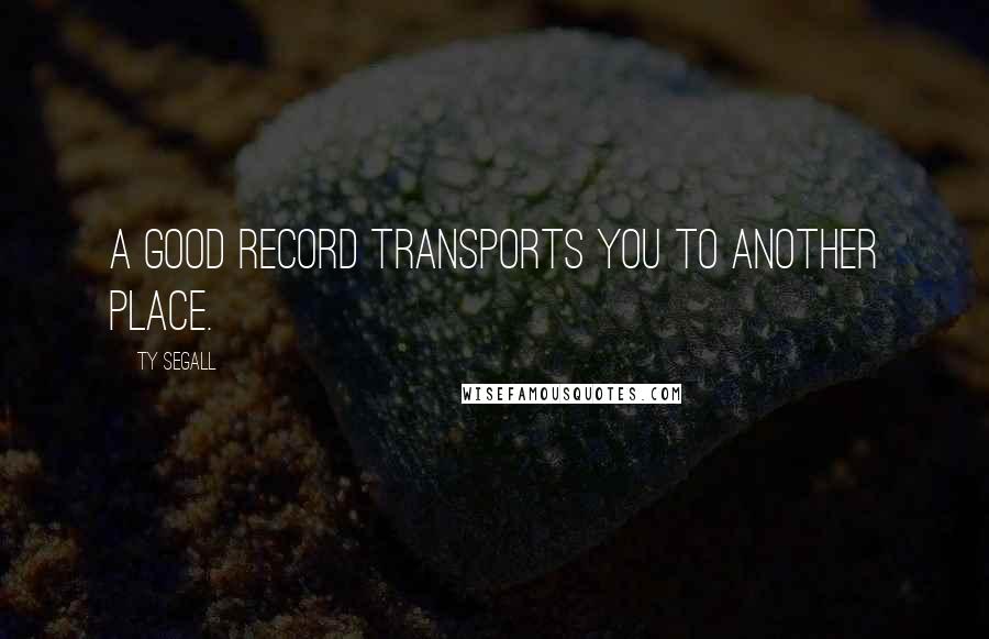 Ty Segall quotes: A good record transports you to another place.