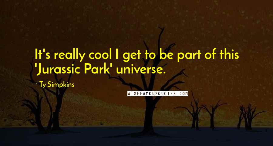 Ty Simpkins quotes: It's really cool I get to be part of this 'Jurassic Park' universe.