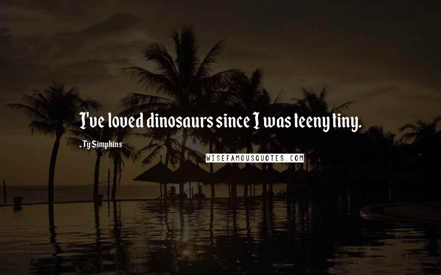 Ty Simpkins quotes: I've loved dinosaurs since I was teeny tiny.