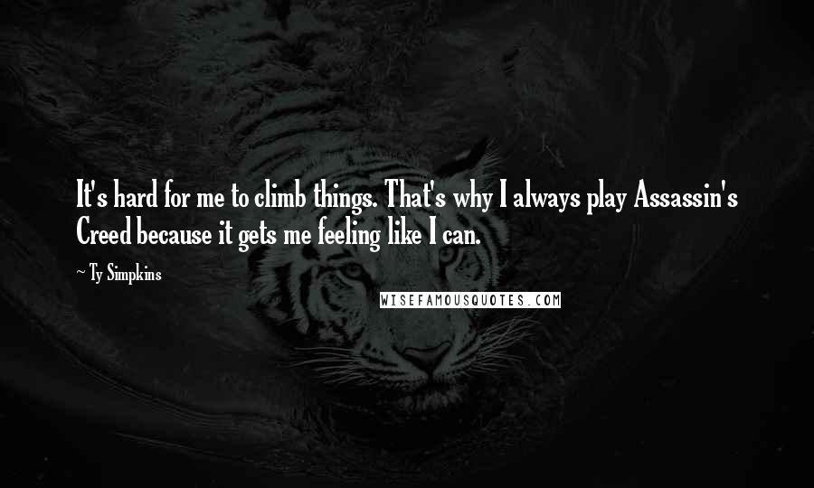 Ty Simpkins quotes: It's hard for me to climb things. That's why I always play Assassin's Creed because it gets me feeling like I can.