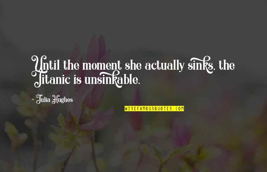 Ty The Tasmanian Tiger Quotes By Julia Hughes: Until the moment she actually sinks, the Titanic