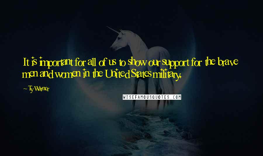 Ty Warner quotes: It is important for all of us to show our support for the brave men and women in the United States military.