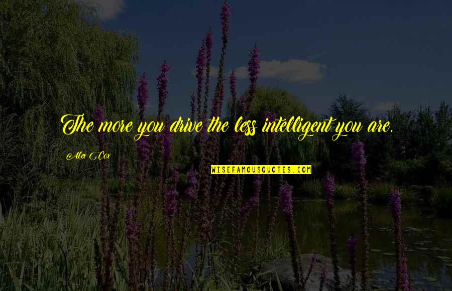 Tyagi Schwartz Quotes By Alex Cox: The more you drive the less intelligent you
