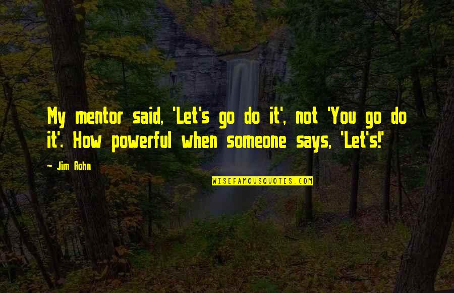 Tyagi Schwartz Quotes By Jim Rohn: My mentor said, 'Let's go do it', not Tyagi Schwartz Quotes By Jim Rohn: My mentor said, 'Let's go do it', not