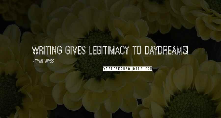 Tyan Wyss quotes: Writing gives legitimacy to daydreams!