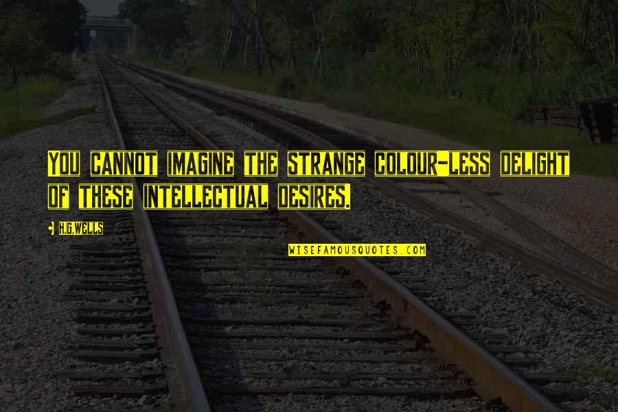 Tybalt Capulet Famous Quotes By H.G.Wells: You cannot imagine the strange colour-less delight of