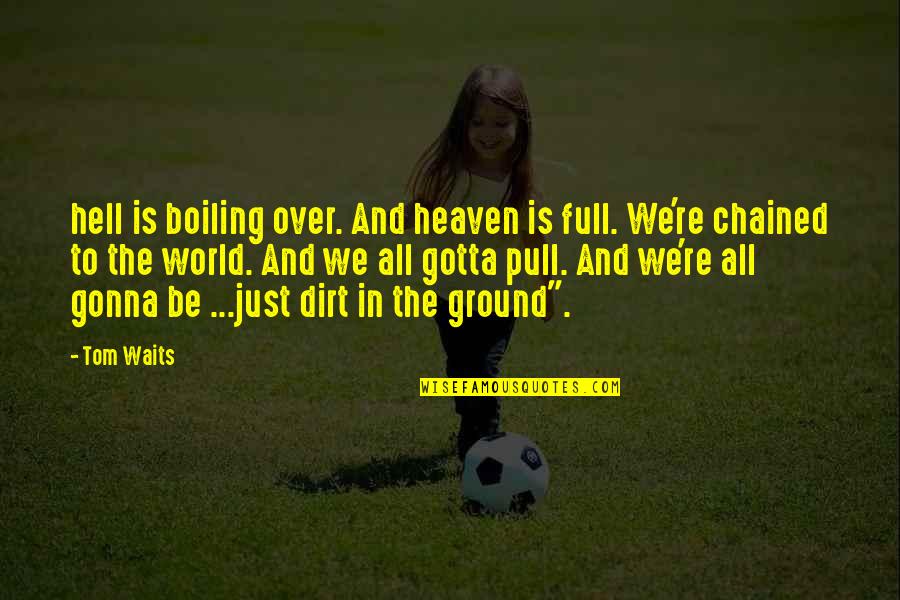 Tybalts Personality Quotes By Tom Waits: hell is boiling over. And heaven is full.