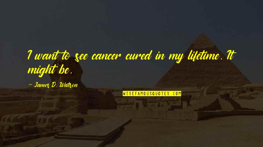 Tyburn Quotes By James D. Watson: I want to see cancer cured in my Tyburn Quotes By James D. Watson: I want to see cancer cured in my
