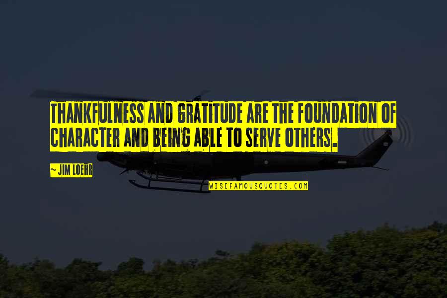 Tyburn Quotes By Jim Loehr: Thankfulness and gratitude are the foundation of character Tyburn Quotes By Jim Loehr: Thankfulness and gratitude are the foundation of character