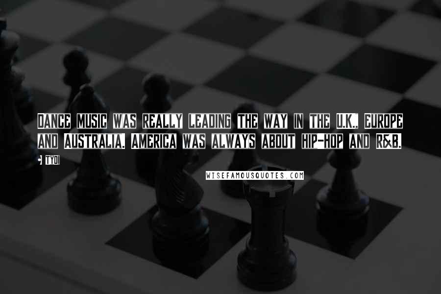 TyDi quotes: Dance music was really leading the way in the U.K., Europe and Australia. America was always about hip-hop and R&B.